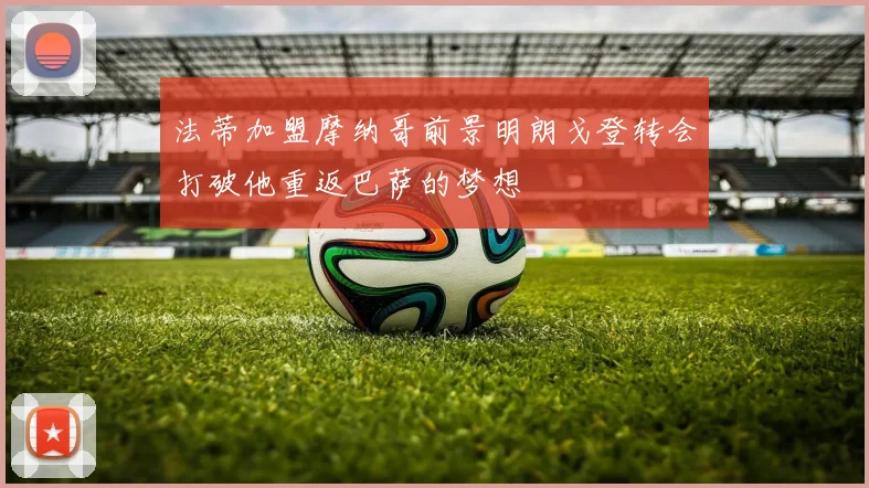 法蒂加盟摩纳哥前景明朗戈登转会打破他重返巴萨的梦想