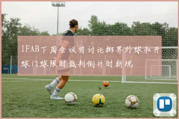IFAB下周会议将讨论掷界外球和开球门球限时裁判倒计时新规