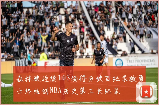 森林狼连续103场得分破百纪录被勇士终结创NBA历史第三长纪录