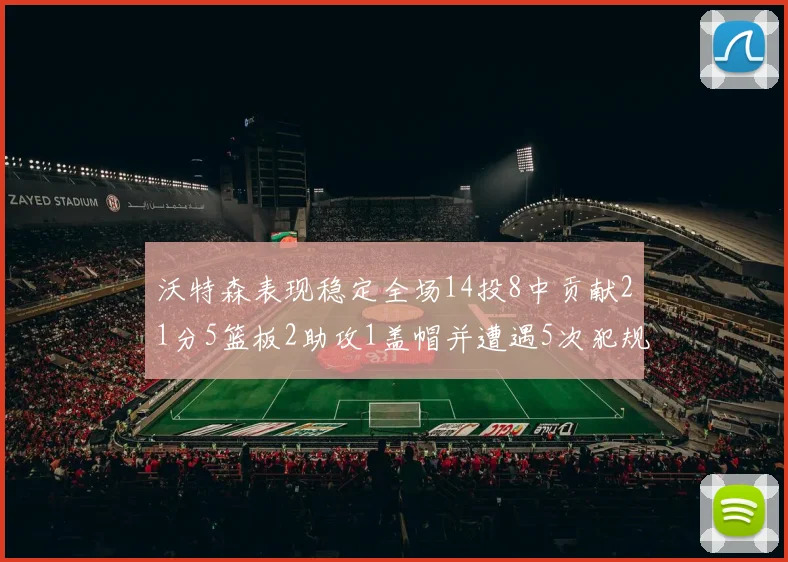 沃特森表现稳定全场14投8中贡献21分5篮板2助攻1盖帽并遭遇5次犯规