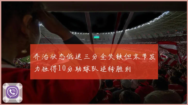 乔治状态低迷三分全失铁但末节发力独得10分助球队逆转胜利