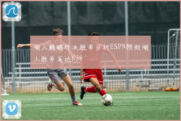 湖人鹈鹕对决胜率分析ESPN预测湖人胜率高达638