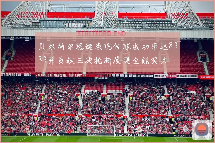 贝尔纳尔稳健表现传球成功率达8333并贡献三次抢断展现全能实力