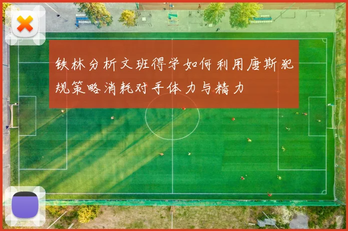 铁林分析文班得学如何利用唐斯犯规策略消耗对手体力与精力