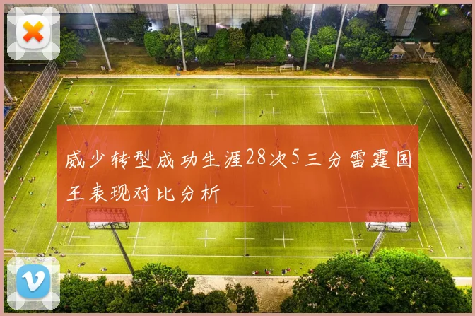 威少转型成功生涯28次5三分雷霆国王表现对比分析
