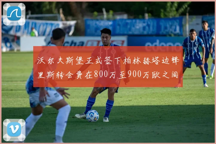 沃尔夫斯堡正式签下柏林赫塔边锋里斯转会费在800万至900万欧之间